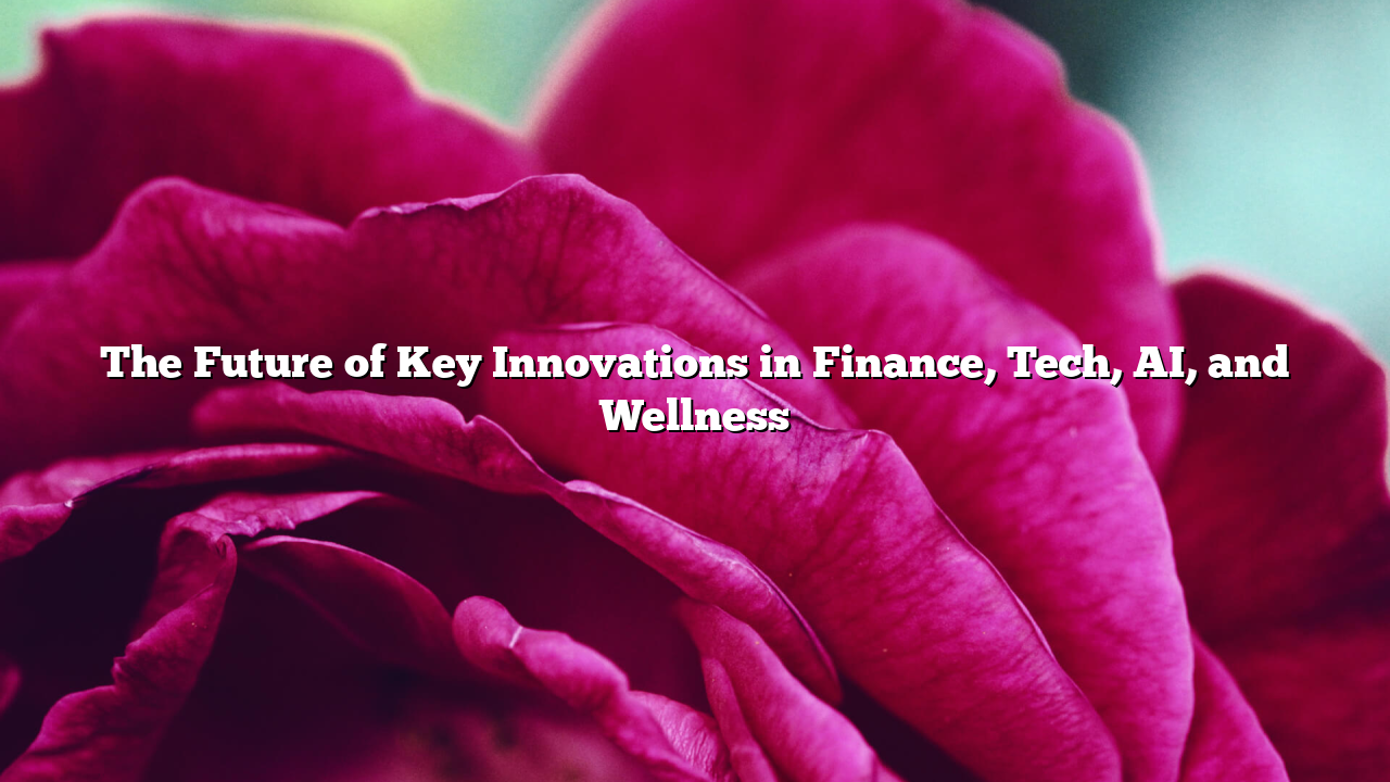 The Future of  Key Innovations in Finance, Tech, AI, and Wellness