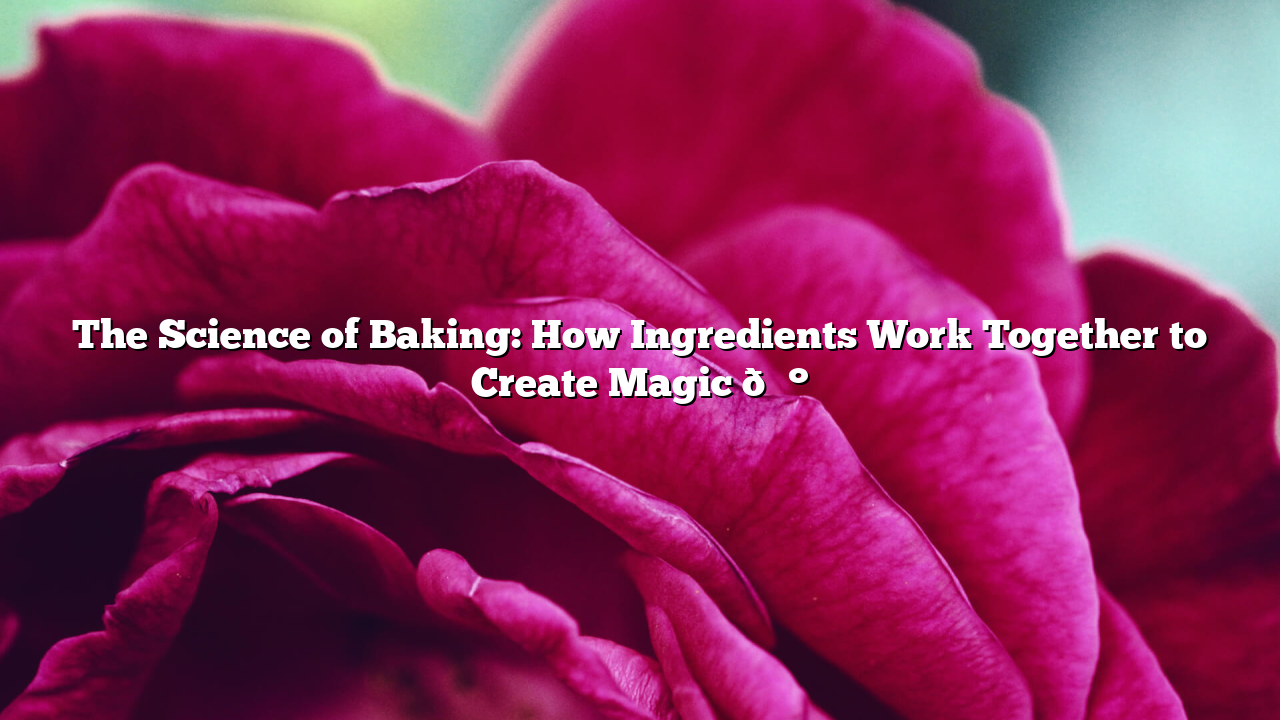 The Science of Baking: How Ingredients Work Together to Create Magic 🍰